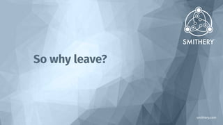 smithery.com
So why leave?
 