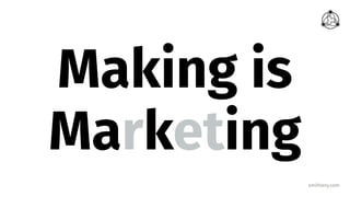 smithery.com
Making is
Marketing
 
