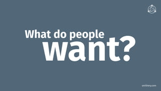 smithery.com
What do people
want?
 