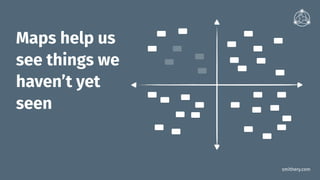 smithery.com
Maps help us
see things we
haven’t yet
seen
 