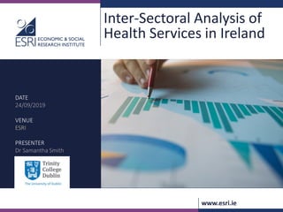 www.esri.ie
Inter-Sectoral Analysis of
Health Services in Ireland
DATE
24/09/2019
VENUE
ESRI
PRESENTER
Dr Samantha Smith
 