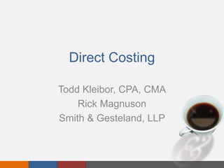 Direct Costing 
Todd Kleibor, CPA, CMA 
Rick Magnuson 
Smith & Gesteland, LLP 
 
