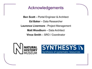 Acknowledgements
Ben Scott – Portal Engineer & Architect
Ed Baker – Data Researcher
Laurence Livermore - Project Management
Matt Woodburn – Data Architect
Vince Smith – SRO / Coordinator
 