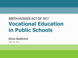 SMITH-HUGHES ACT OF 1917
Vocational Education
in Public Schools
Kiran Budhrani
FEB. 10, 2015
 