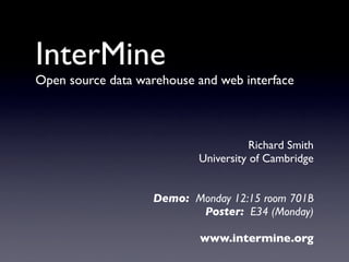 InterMine
Open source data warehouse and web interface



                                      Richard Smith
                           University of Cambridge


                    Demo: Monday 12:15 room 701B
                           Poster: E34 (Monday)

                            www.intermine.org
 