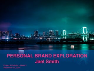 PERSONAL BRAND EXPLORATION
Jael Smith
Project & Portfolio I: Week 3
September 22, 2019
 