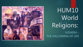 HUM10
World
Religions:
JUDAISM –
THE HALLOWING OF LIFE
 