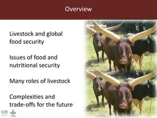 Overview
Livestock and global
food security
Issues of food and
nutritional security
Many roles of livestock
Complexities a...