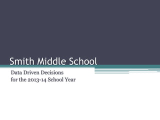 Smith Middle School
Data Driven Decisions
for the 2013-14 School Year
 