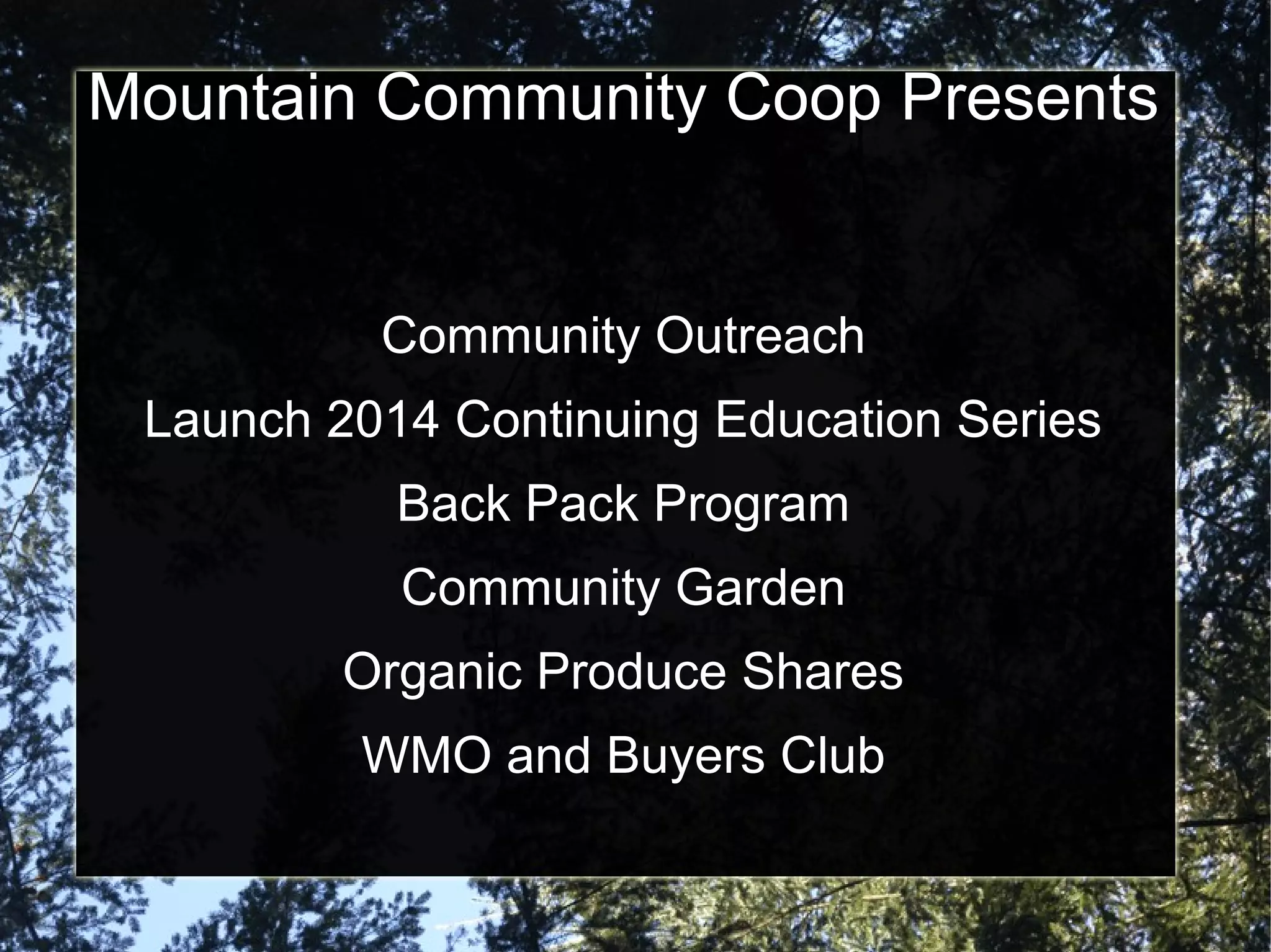 Mountain Community Coop Presents
Community Outreach
Launch 2014 Continuing Education Series
Back Pack Program
Community Garden
Organic Produce Shares
WMO and Buyers Club