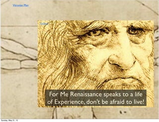 For Me Renaissance speaks to a life
of Experience, don’t be afraid to live!
Davinci
Vitruvian Man
Sunday, May 31, 15
 
