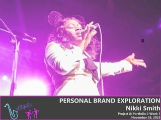 PERSONAL BRAND EXPLORATION
Nikki Smith
Project & Portfolio I: Week 1
November 26, 2023
 
