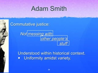 Adam Smith
Commutative justice:
Not messing with
other people’s
stuff
Understood within historical context.
 Uniformity amidst variety.
26
 