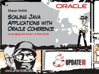 Shaun Smith

Scaling Java
Applications with
Oracle Coherence
Leveraging the Power of Data Grids
 