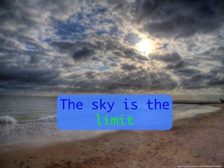 https://www.ﬂickr.com/photos/38134034@N04/14874699608/	

The sky is the
limit
 