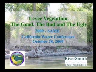 Levee Vegetation  The Good, The Bad and The Ugly 2009 - SAME  California Water Conference October 28, 2009 