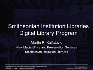 Smithsonian Institution Libraries Digital Library Program Martin R. Kalfatovic New Media Office and Preservation Services Smithsonian Institution Libraries 