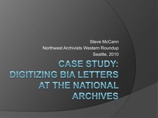 Case study: Digitizing BIA Letters at the National Archives Steve McCann Northwest Archivists Western Roundup Seattle, 2010 