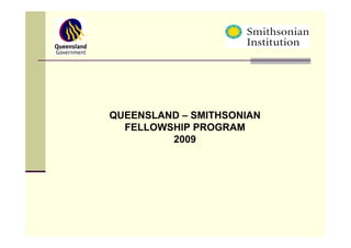 QUEENSLAND – SMITHSONIAN
  FELLOWSHIP PROGRAM
         2009
 