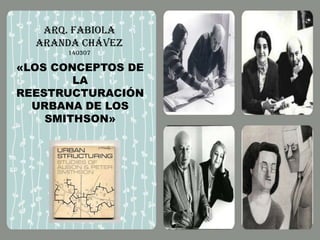 Arq. Fabiola
Aranda Chávez
140307

«LOS CONCEPTOS DE
LA
REESTRUCTURACIÓN
URBANA DE LOS
SMITHSON»

 