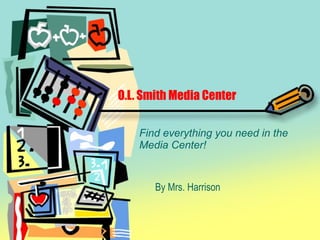 O.L. Smith Media Center Find everything you need in the Media Center! By Mrs. Harrison 