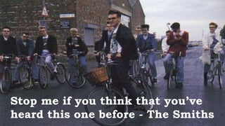 Stop me if you think that you’ve
heard this one before - The Smiths
 
