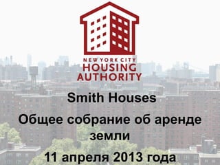 Smith Houses
Общее собрание об аренде
         земли
   11 апреля 2013 года
 
