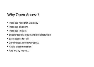Why Open Access?
• Increase research visibility 
• Increase citations
• Increase impact
• Encourage dialogue and collaboration
• Easy access for all
• Continuous review process
• Rapid dissemination
• And many more …
 