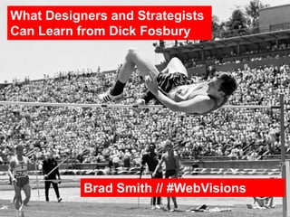 What Designers and Strategists
Can Learn from Dick Fosbury
Brad Smith // #WebVisions
 