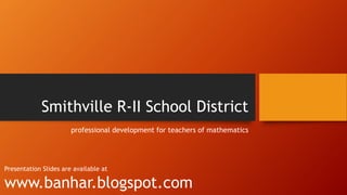 Smithville R-II School District
professional development for teachers of mathematics

Presentation Slides are available at

www.banhar.blogspot.com

 