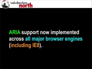 ARIA support now implemented
across all major browser engines
(including IE8).
 