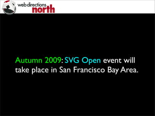 Autumn 2009: SVG Open event will
take place in San Francisco Bay Area.
 