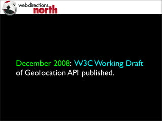 December 2008: W3C Working Draft
of Geolocation API published.
 