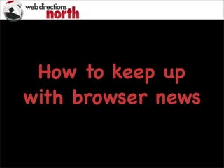 How to keep up
with browser news
 