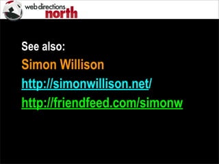 See also:
Simon Willison
http://simonwillison.net/
http://friendfeed.com/simonw
 