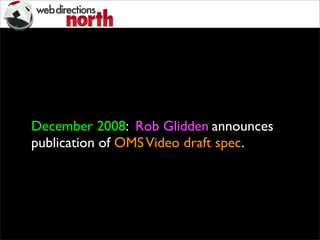 December 2008: Rob Glidden announces
publication of OMSVideo draft spec.
 