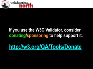 If you use the W3C Validator, consider
donating/sponsoring to help support it.
http://w3.org/QA/Tools/Donate
 