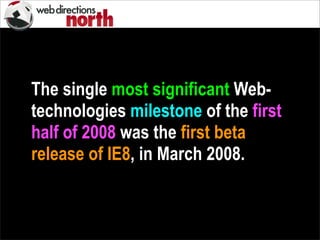 The single most significant Web-
technologies milestone of the first
half of 2008 was the first beta
release of IE8, in March 2008.
 