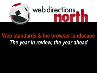 Web standards & the browser landscape
The year in review, the year ahead
 