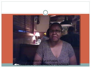 MS ROSENA JOHNSON CAREER AND TECHNOLOGY TEACHER 