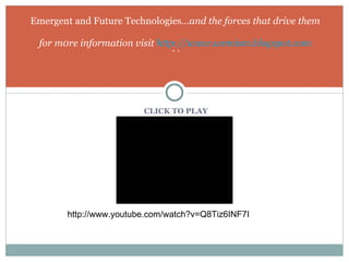 CLICK TO PLAY Emergent and Future Technologies… and the forces that drive them for m0re information visit  http://www.wemism.blogspot.com `` http://www.youtube.com/watch?v=Q8Tiz6INF7I 