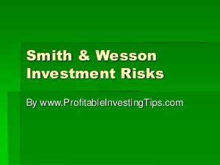 Smith & Wesson
Investment Risks
By www.ProfitableInvestingTips.com
 