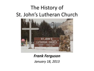 The History of
St. John’s Lutheran Church
Frank Ferguson
January 18, 2013
 