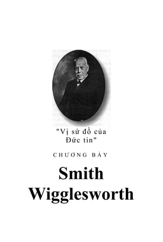 "Vị sứ đồ của
Đức tin"
C H Ư Ơ N G B Ả Y
Smith
Wigglesworth
 