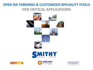 OPEN DIE FORGINGS & CUSTOMIZED SPECIALITY STEELS
FOR CRITICAL APPLICATIONS
 