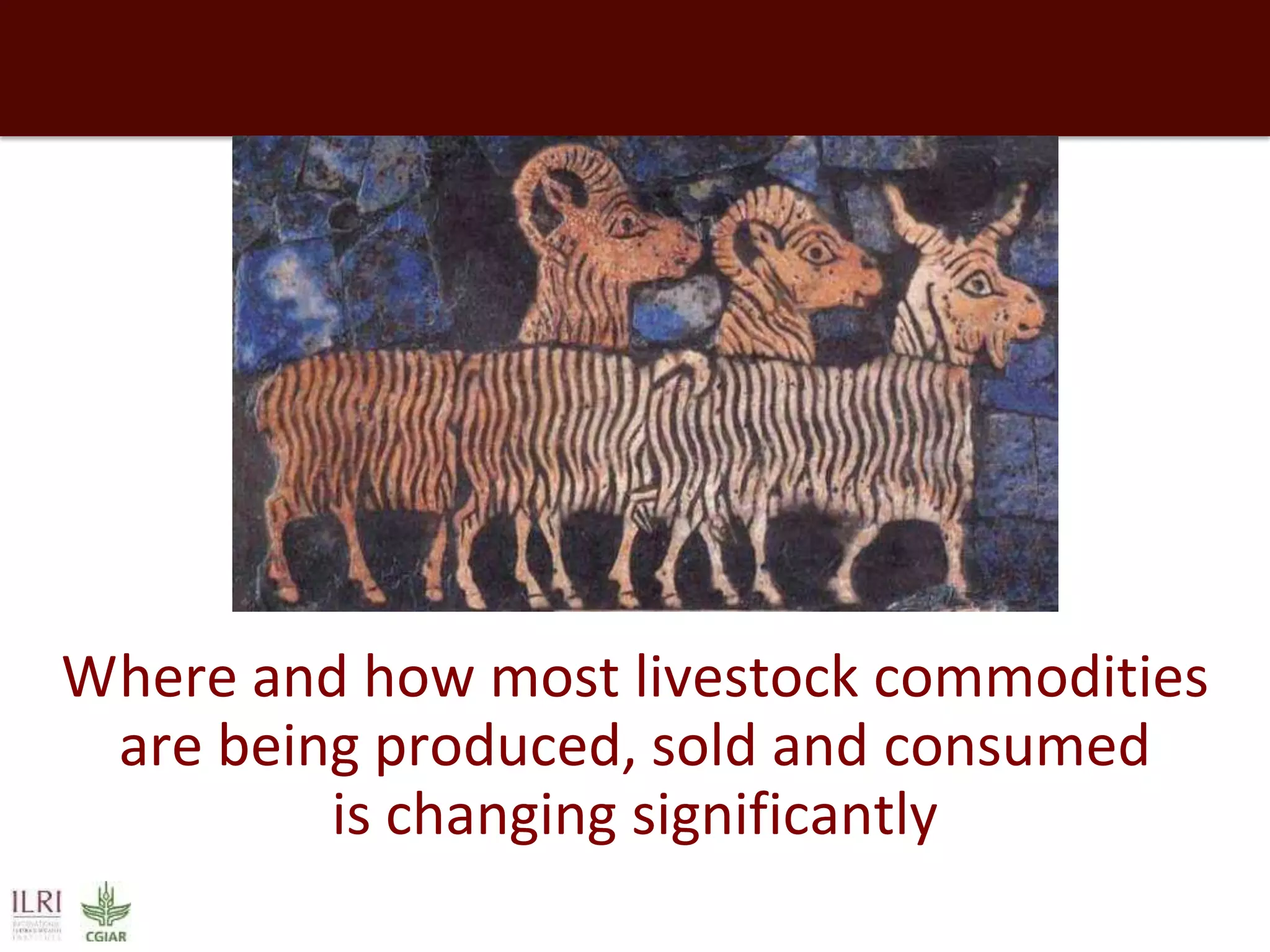 Where and how most livestock commodities
are being produced, sold and consumed
is changing significantly

 