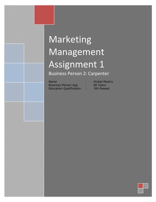 Marketing Management Assignment 1Business Person 2: CarpenterName :       Hiralal Mestry         Business Person Age:       60 Years       Education Qualification     :       5th Passed<br /> PART A: BUSINESS MIX<br />,[object Object]