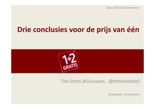 SWOCC2013 (AMSTERDAM)
Drie conclusies voor de prijs van éénDrie conclusies voor de prijs van één
Tim Smits (KULeuven ‐ @timsmitstim)
Slideshare: timsmitstim
 