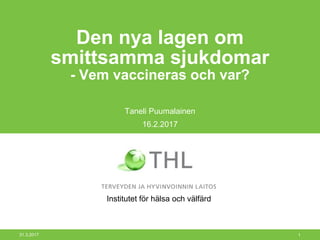 22.8.2017 1
Den nya lagen om
smittsamma sjukdomar
- Vem vaccineras och var?
Taneli Puumalainen
16.2.2017
Institutet för hälsa och välfärd
 