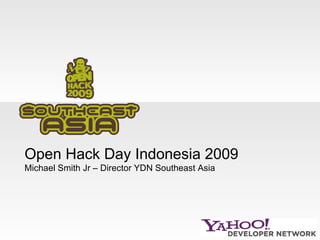 Open Hack Day Indonesia 2009 Michael Smith Jr – Director YDN Southeast Asia 